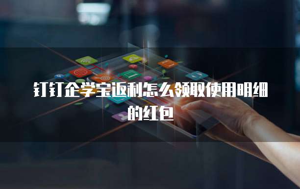 钉钉企学宝返利怎么领取使用明细的红包