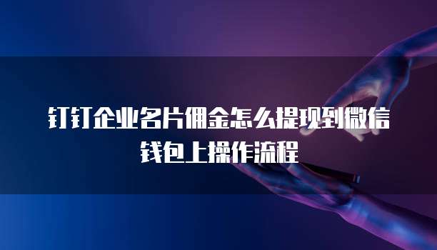 钉钉企业名片佣金怎么提现到微信钱包上操作流程