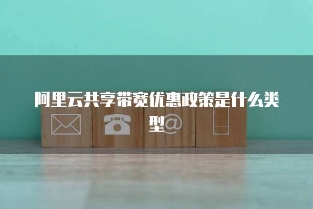 阿里云共享带宽优惠政策是什么类型