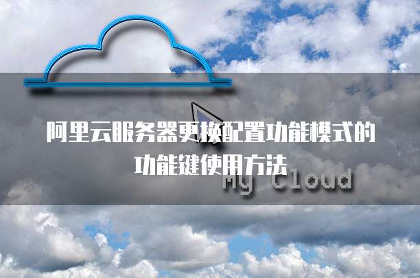 阿里云服务器更换配置功能模式的功能键使用方法