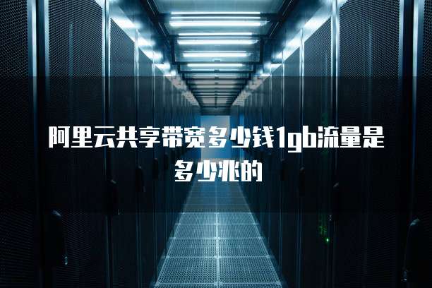 阿里云共享带宽多少钱1gb流量是多少兆的