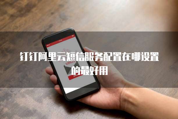 钉钉阿里云短信服务配置在哪设置的最好用