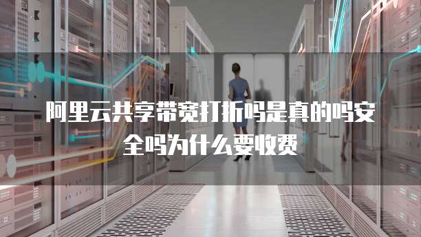 阿里云共享带宽打折吗是真的吗安全吗为什么要收费