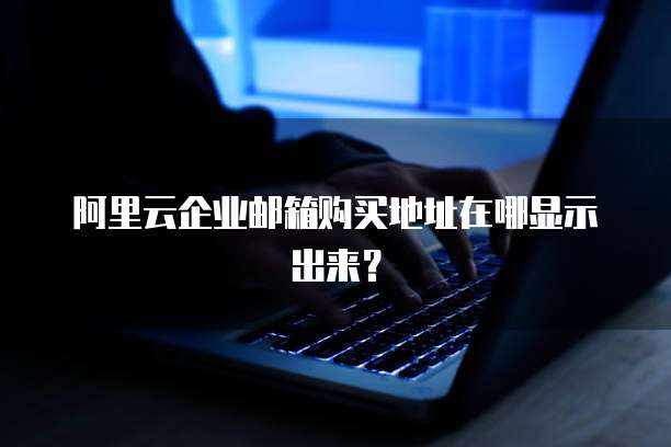阿里云企业邮箱购买地址在哪显示出来?