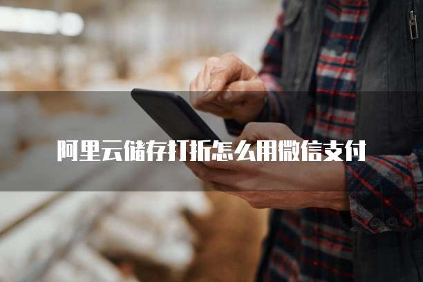 阿里云储存打折怎么用微信支付