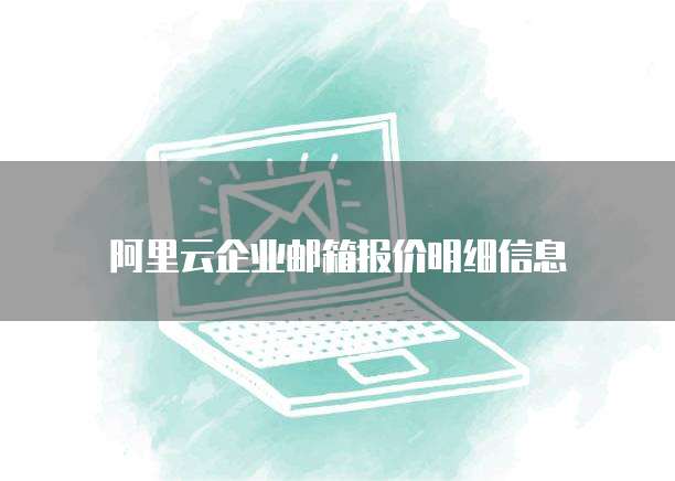阿里云企业邮箱报价明细信息