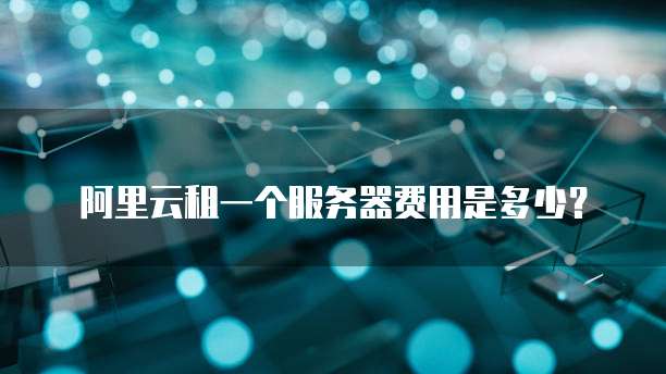 阿里云租一个服务器费用是多少?