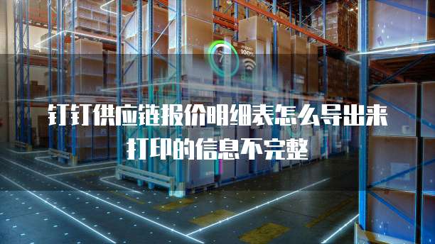 钉钉供应链报价明细表怎么导出来打印的信息不完整