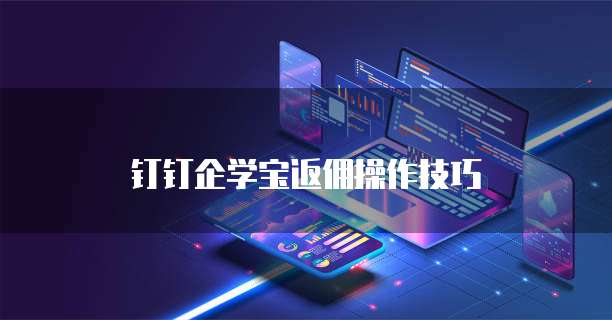 钉钉企学宝返佣操作技巧