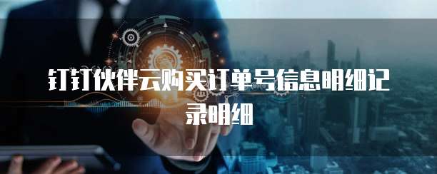 钉钉伙伴云购买订单号信息明细记录明细