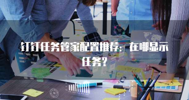 钉钉任务管家配置推荐：在哪显示任务？