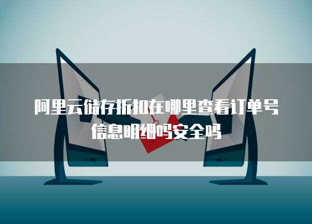 阿里云储存折扣在哪里查看订单号信息明细吗安全吗