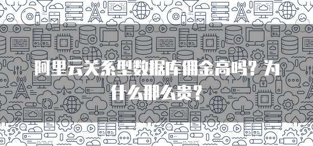阿里云关系型数据库佣金高吗?为什么那么贵?