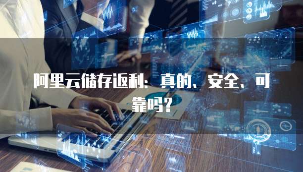 阿里云储存返利:真的、安全、可靠吗?