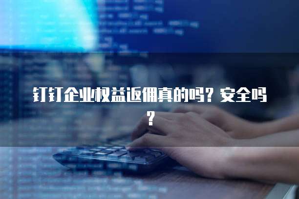 钉钉企业权益返佣真的吗?安全吗?