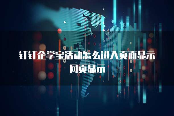 钉钉企学宝活动怎么进入页面显示网页显示