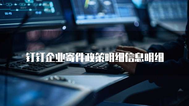 钉钉企业寄件政策明细信息明细
