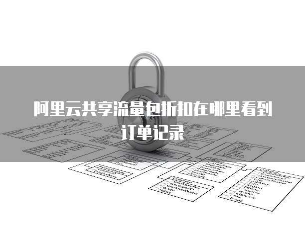 阿里云共享流量包折扣在哪里看到订单记录