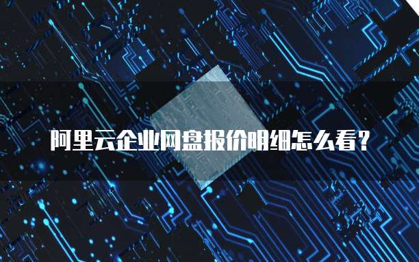 阿里云企业网盘报价明细怎么看?