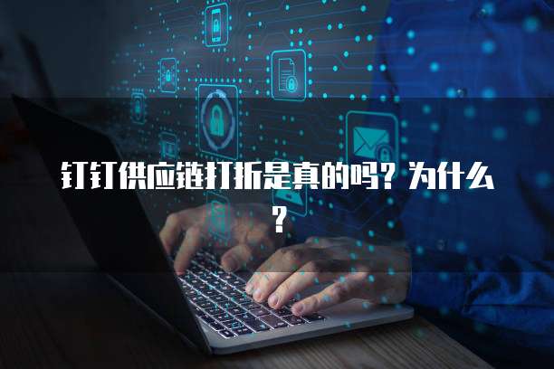 钉钉供应链打折是真的吗?为什么?