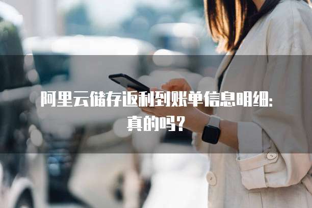 阿里云储存返利到账单信息明细：真的吗？