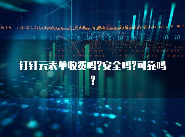 钉钉云表单收费吗?安全吗?可靠吗?