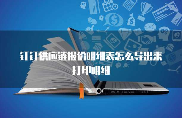 钉钉供应链报价明细表怎么导出来打印明细