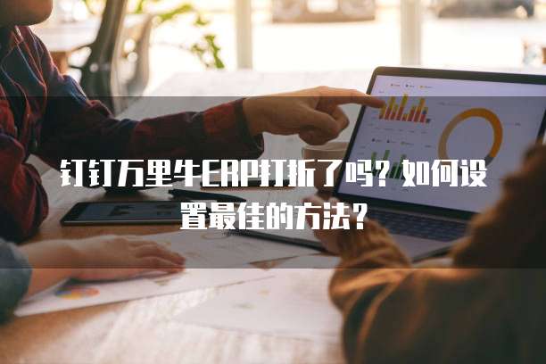 钉钉万里牛ERP打折了吗？如何设置最佳的方法？
