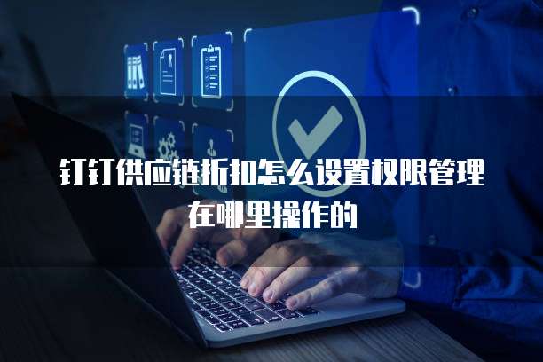 钉钉供应链折扣怎么设置权限管理在哪里操作的