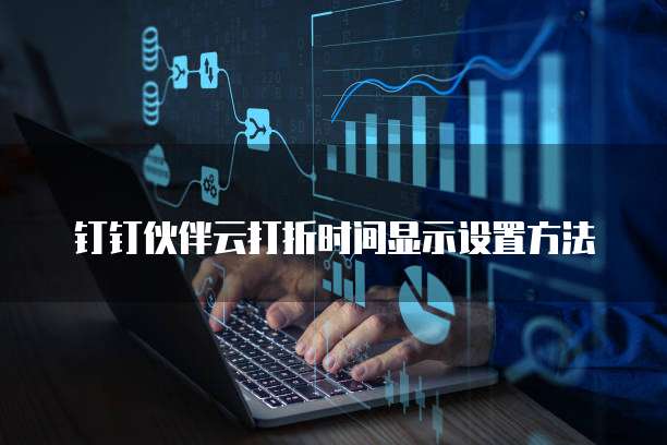 钉钉伙伴云打折时间显示设置方法