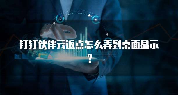 钉钉伙伴云返点怎么弄到桌面显示?