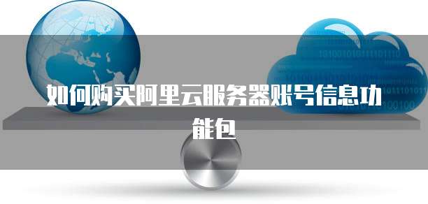 如何购买阿里云服务器账号信息功能包