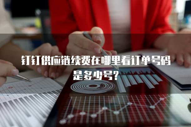 钉钉供应链续费在哪里看订单号码是多少号?