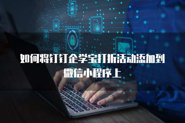 如何将钉钉企学宝打折活动添加到微信小程序上