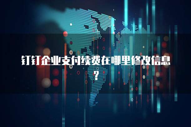 钉钉企业支付续费在哪里修改信息?