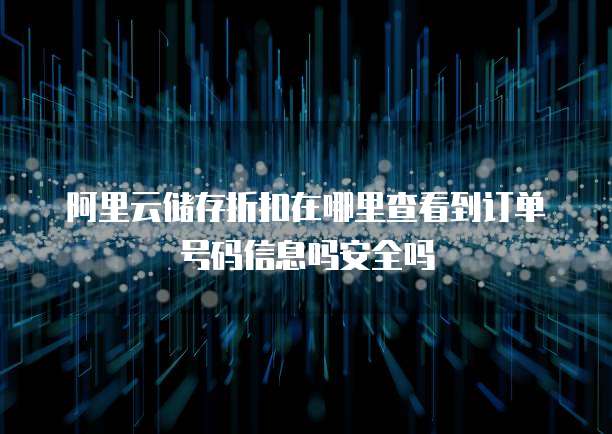 阿里云储存折扣在哪里查看到订单号码信息吗安全吗