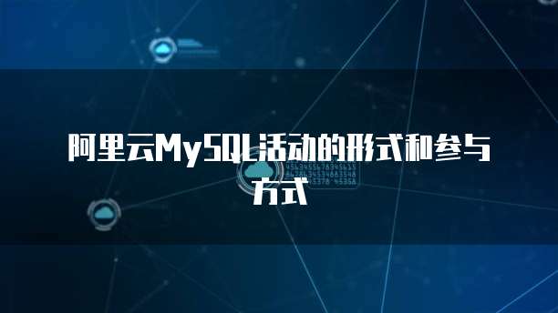阿里云MySQL活动的形式和参与方式