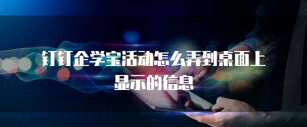 钉钉企学宝活动怎么弄到桌面上显示的信息