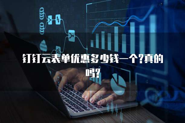 钉钉云表单优惠多少钱一个?真的吗?