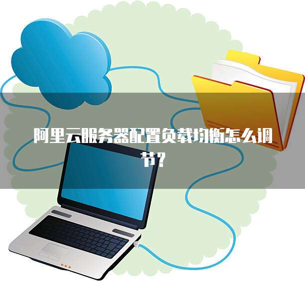 阿里云服务器配置负载均衡怎么调节？