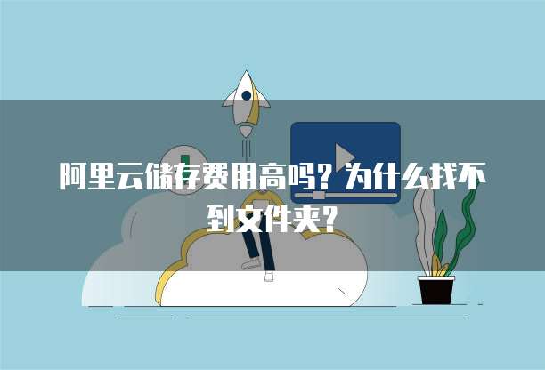 阿里云储存费用高吗?为什么找不到文件夹?
