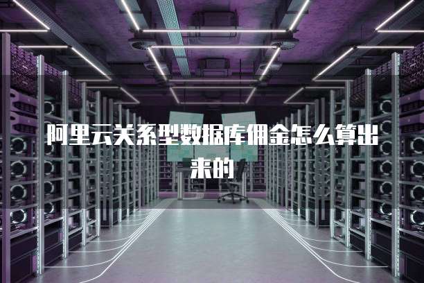 阿里云关系型数据库佣金怎么算出来的