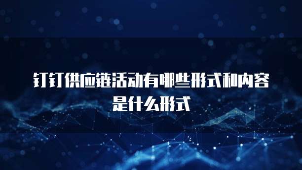 钉钉供应链活动有哪些形式和内容是什么形式