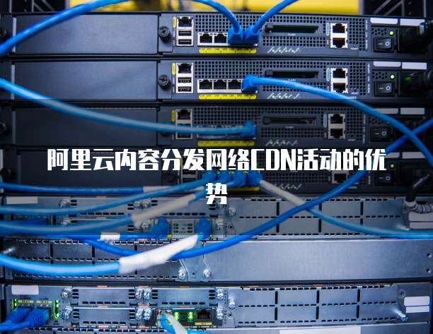 阿里云内容分发网络CDN活动的优势