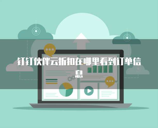 钉钉伙伴云折扣在哪里看到订单信息