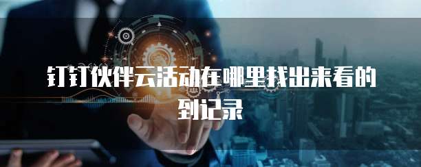 钉钉伙伴云活动在哪里找出来看的到记录