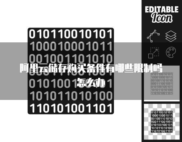 阿里云储存购买条件有哪些限制吗怎么办