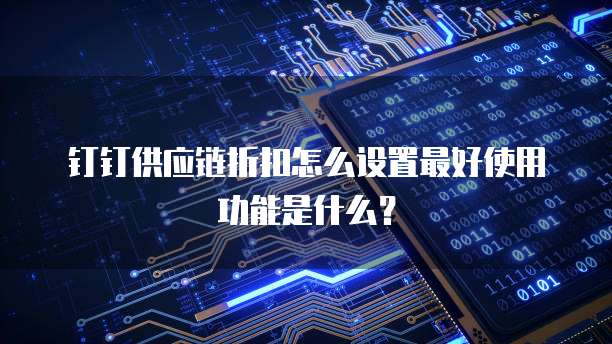 钉钉供应链折扣怎么设置最好使用功能是什么?