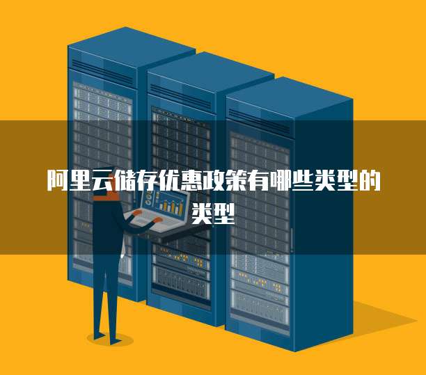阿里云储存优惠政策有哪些类型的类型