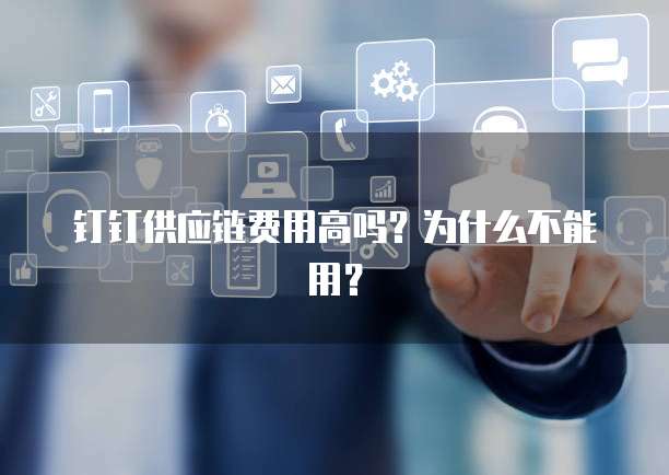 钉钉供应链费用高吗?为什么不能用?